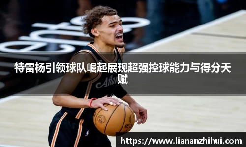 特雷杨引领球队崛起展现超强控球能力与得分天赋